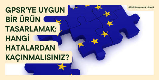 GPSR’ye Uygun Bir Ürün Tasarlamak: Hangi Hatalardan Kaçınmalısınız?